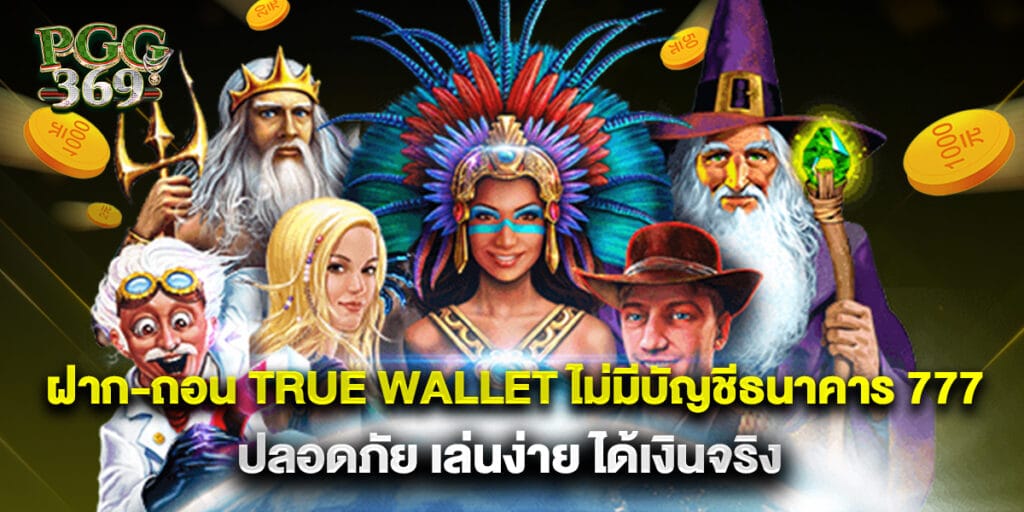 ฝาก-ถอน true wallet ไม่มีบัญชีธนาคาร 777 ปลอดภัย เล่นง่าย ได้เงินจริง