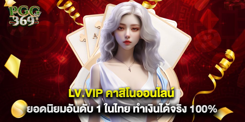 lv.vip คาสิโนออนไลน์ ยอดนิยมอันดับ 1 ในไทย ทำเงินได้จริง 100%