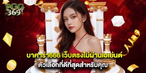 บาคาร่า666 เว็บตรงไม่ผ่านเอเย่นต์ ตัวเลือกที่ดีที่สุดสำหรับคุณ