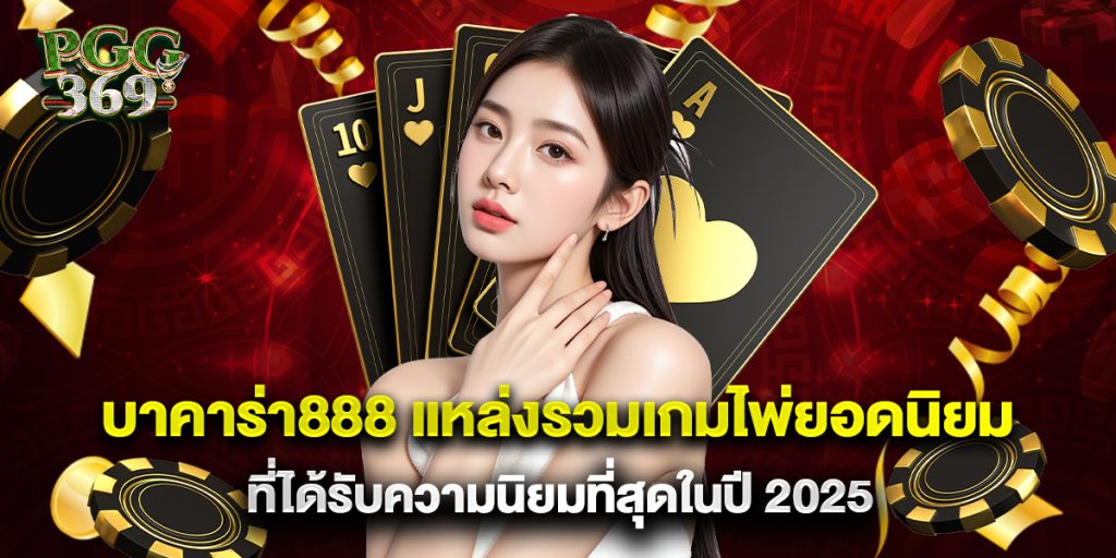 บาคาร่า888 แหล่งรวมเกมไพ่ยอดนิยมที่ได้รับความนิยมที่สุดในปี 2025 1 บาคาร่า888 แหล่งรวมเกมไพ่ยอดนิยมที่ได้รับความนิยมที่สุดในปี 2025