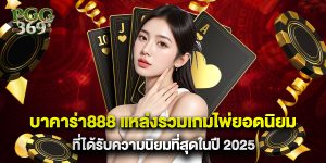 บาคาร่า888 แหล่งรวมเกมไพ่ยอดนิยมที่ได้รับความนิยมที่สุดในปี 2025