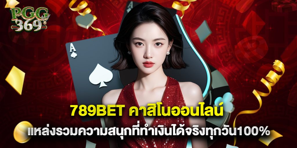 789bet คาสิโนออนไลน์ แหล่งรวมความสนุกที่ทำเงินได้จริงทุกวัน100%